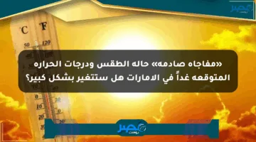 «مفاجأة صادمة» حالة الطقس ودرجات الحرارة المتوقعة غداً في الإمارات هل ستتغير بشكل كبير؟
